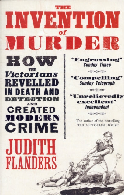 Judith Flanders - Invention of Murder : How the Victorians Revelled in