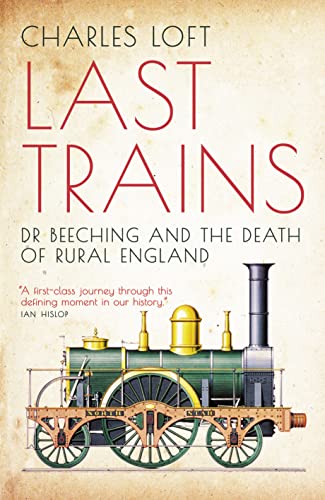 Charles Loft - Last Trains : Dr Beeching and the Death of Rural Englan