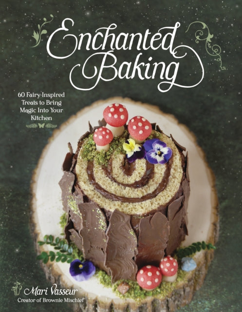 Mari Vasseur - Enchanted Baking : 60 Fairy-Inspired Treats to Bring Ma