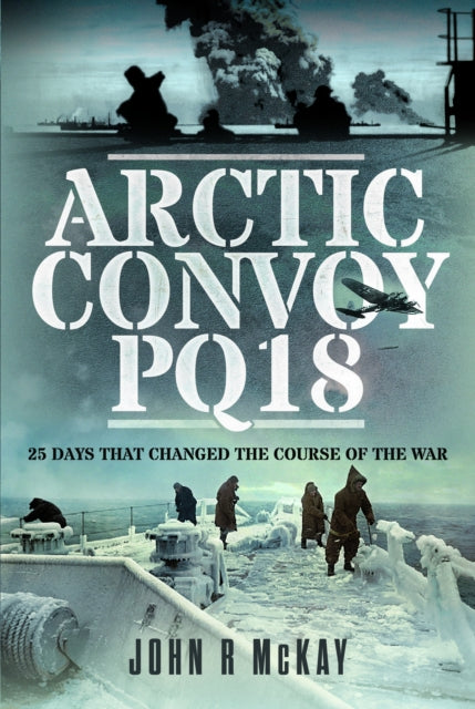 John R McKay - Arctic Convoy PQ18 : 25 Days That Changed the Course of