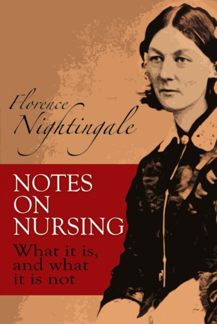 Florence Nightingale - Notes on Nursing : What It Is, and What It Is N