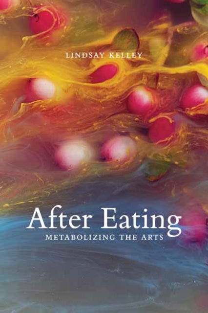 Lindsay Kelley - After Eating : Metabolizing the Arts - Paperback