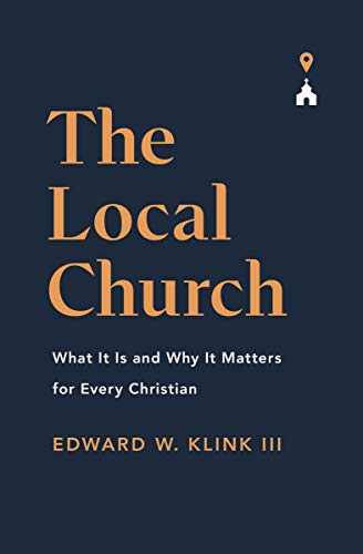 Edward Klink - Local Church : What It Is and Why It Matters for Every