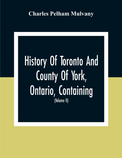 Pelham Mulvany - History Of Toronto And County Of York, Ontario, Conta
