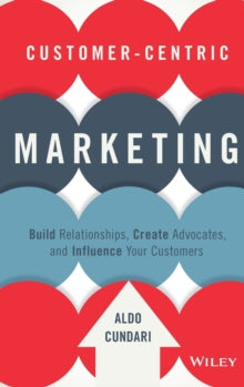 Aldo Cundari - Customer-Centric Marketing : Build Relationships, Creat