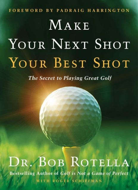 Padraig Harrington - Make Your Next Shot Your Best Shot : The Secret t