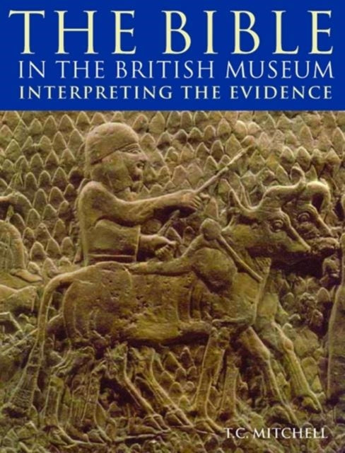 T.C. Mitchell - Bible in the British Museum : Interpreting the Evidenc