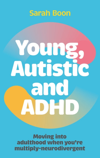 Sarah Boon - Young, Autistic and ADHD : Moving into adulthood when you