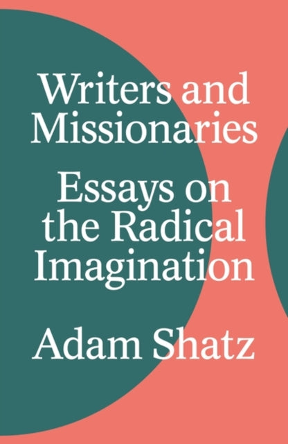 Adam Shatz - Writers and Missionaries : Essays on the Radical Imaginat