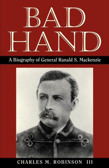 Robinson - Bad Hand  A Biography of General Ranald S. MacKenzie - New