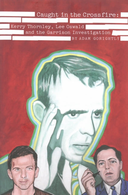 Adam Gorightly - Caught In The Crossfire : Kerry Thornley, Oswald and