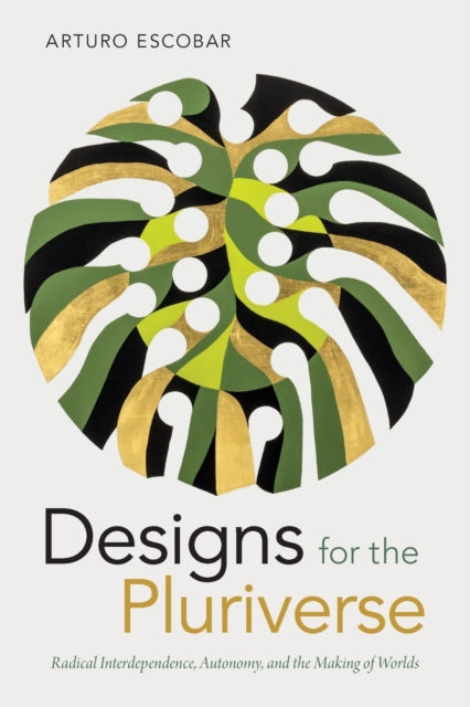 Arturo Escobar - Designs for the Pluriverse : Radical Interdependence,
