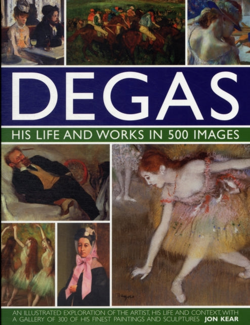 Jon Kear - Degas: His Life and Works in 500 Images - Hardback