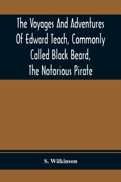 Wilkinson - Voyages And Adventures Of Edward Teach, Commonly Called Bl