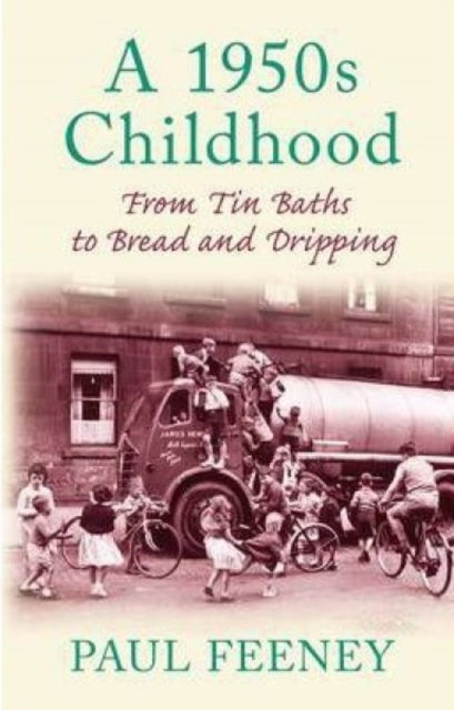 Paul Feeney - A 1950s Childhood : From Tin Baths to Bread and Dripping