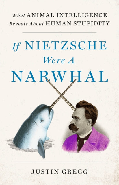 Justin Gregg - If Nietzsche Were a Narwhal : What Animal Intelligence