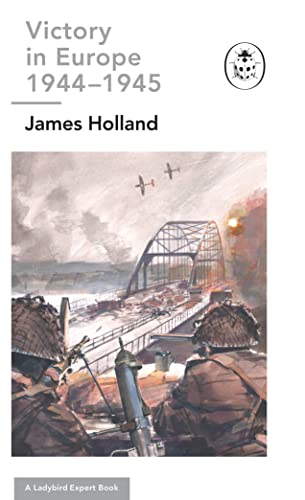 James Holland - Victory in Europe 1944-1945: A Ladybird Expert Book :