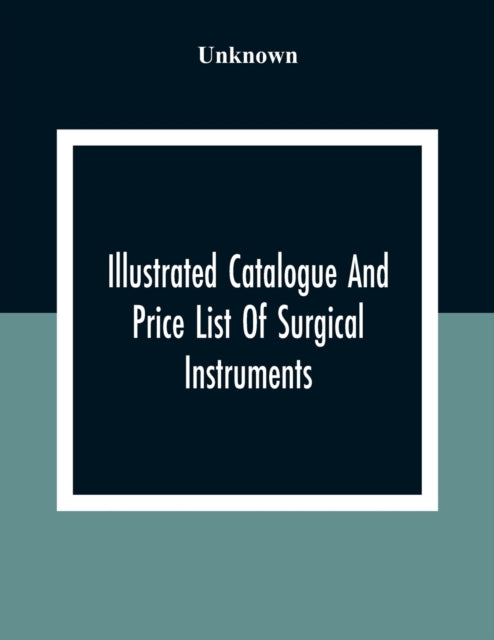 Unknown - Illustrated Catalogue And Price List Of Surgical Instruments
