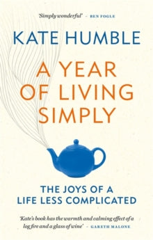 Kate Humble - A Year of Living Simply : The joys of a life less compli