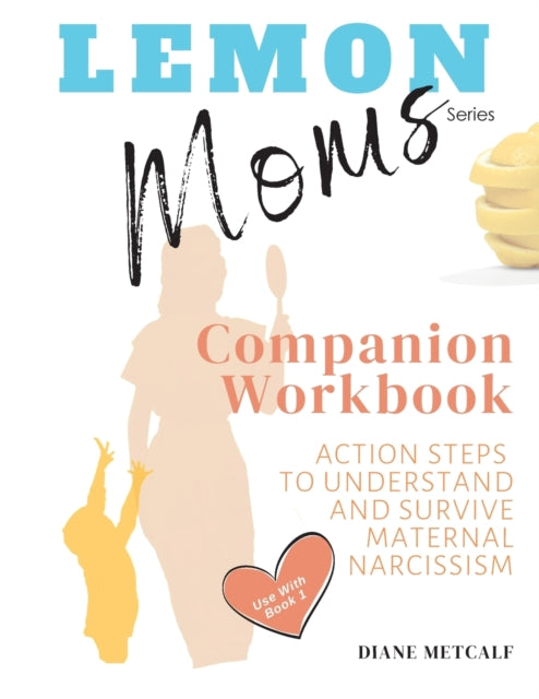 Metcalf - Lemon Moms Companion Workbook  Action Steps to Understand an