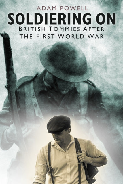 Adam Powell - Soldiering On : British Tommies After the First World Wa