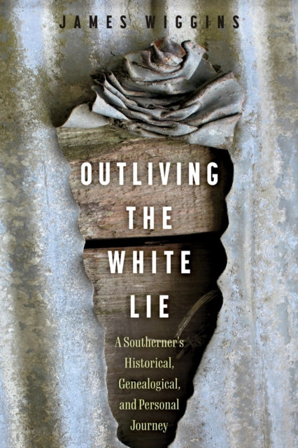 James Wiggins - Outliving the White Lie : A Southerner's Historica