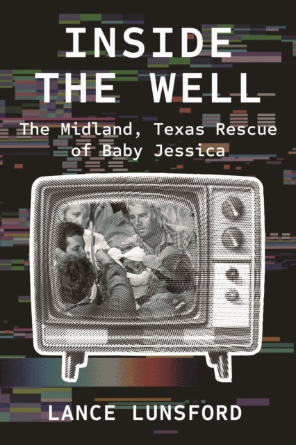 Lance Lunsford - Inside the Well : The Midland, Texas Rescue of Baby J
