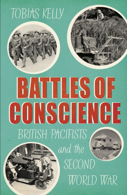 Tobias Kelly - Battles of Conscience : British Pacifists and the Secon