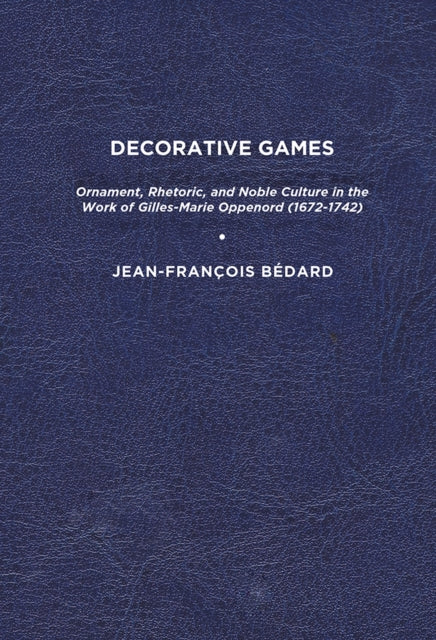 B?dard - Decorative Games: Ornament, Rhetoric, and Noble Culture in th