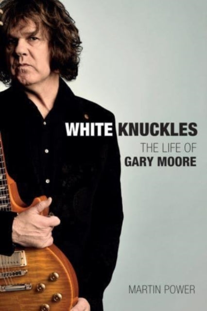 Martin Power - White Knuckles : The Life and Music of Gary Moore - Har
