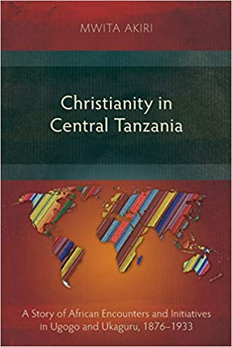 Mwita Akiri - Christianity in Central Tanzania : A Story of African En