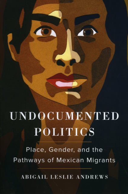 Abigail Leslie Andre - Undocumented Politics : Place, Gender, and the