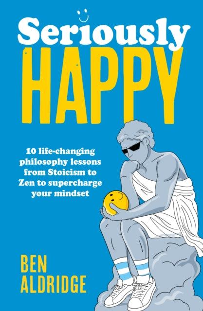 Ben Aldridge - Seriously HAPPY : 10 life-changing philosophy lessons f