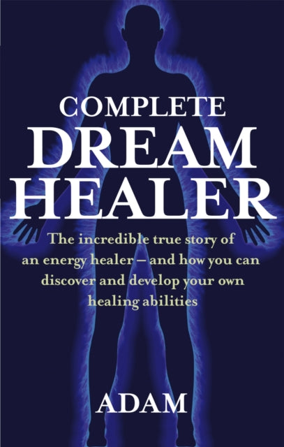 Adam - Complete Dreamhealer : The incredible true story of an energy h