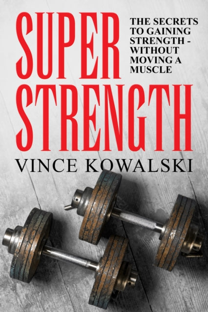 Kowalski - Super Strength  The Secret to Gaining Strength - Without Mo