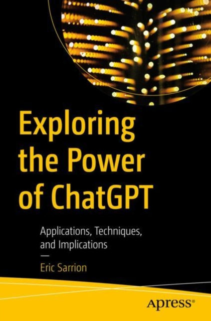Eric Sarrion - Exploring the Power of ChatGPT : Applications, Techniqu