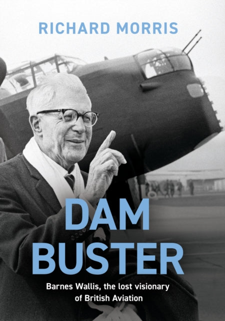 Richard Morris - Dam Buster : Barnes Wallis, the Lost Visionary of Bri
