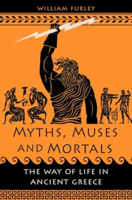 William Furley - Myths, Muses and Mortals : The Way of Life in Ancient