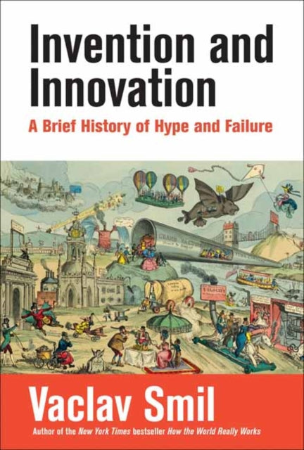 Vaclav Smil - Invention and Innovation : A Brief History of Hype and F
