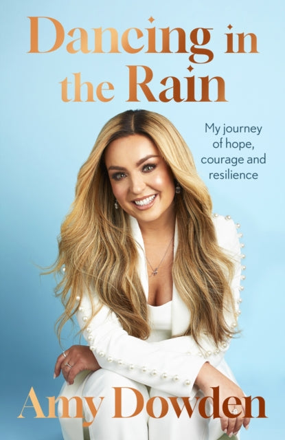 Amy Dowden - Dancing in the Rain : My story of hope, courage and resil