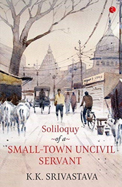 K.K. Srivastava - Soliloquy of a Small-town Uncivil Servant - Paperbac
