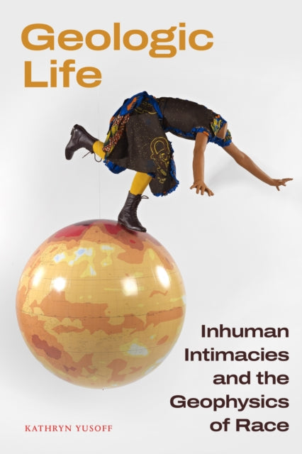 Kathryn Yusoff - Geologic Life : Inhuman Intimacies and the Geophysics