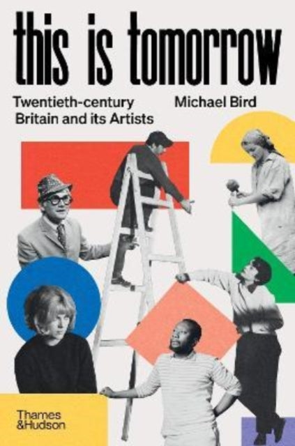 Michael Bird - This is Tomorrow : Twentieth-century Britain and its Ar