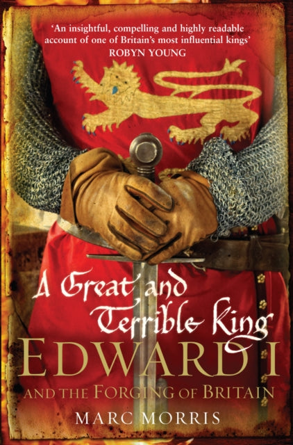 Marc Morris - A Great and Terrible King : Edward I and the Forging of