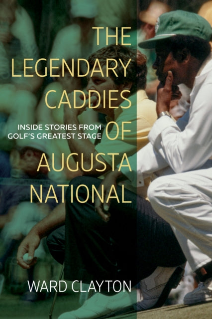 Clayton - Legendary Caddies of Augusta National   Inside Stories from