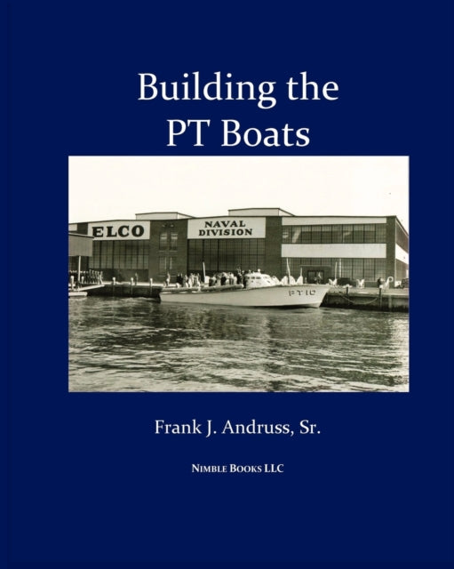 Andruss Sr - Building the PT Boats  An Illustrated History of U.S. Nav