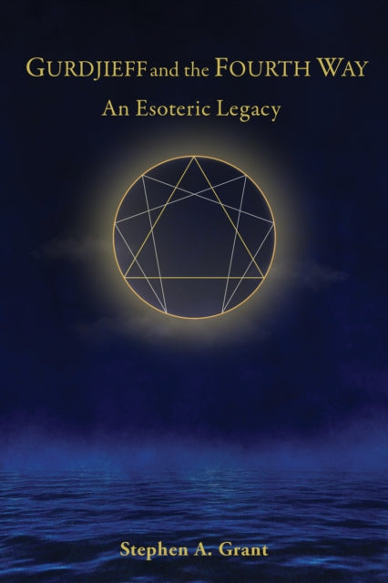 Stephen A. Grant - Gurdjieff and the Fourth Way : An Esoteric Legacy -