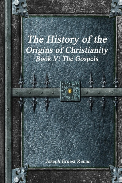 Ernest Renan - History of the Origins of Christianity Book V - The Gos