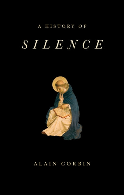 Alain Corbin - A History of Silence : From the Renaissance to the Pres