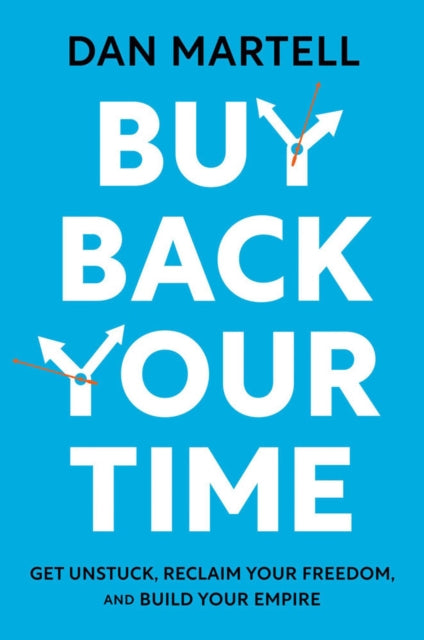 Dan Martell - Buy Back Your Time : Get Unstuck, Reclaim Your Freedom,